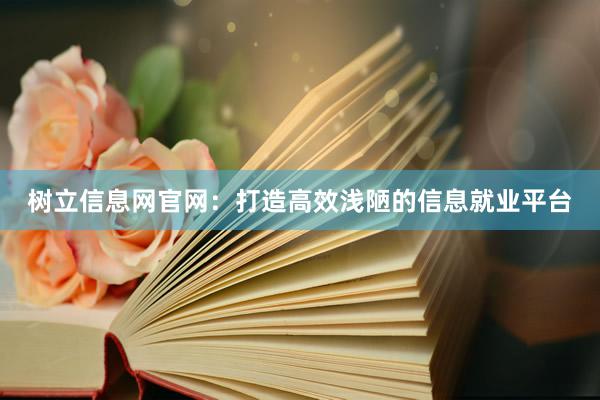 树立信息网官网：打造高效浅陋的信息就业平台