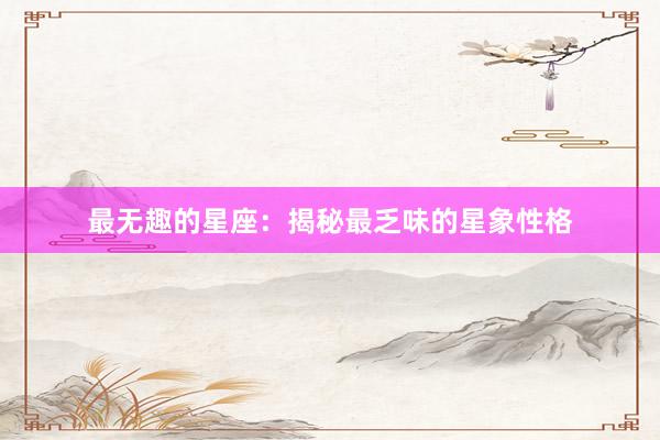最无趣的星座：揭秘最乏味的星象性格
