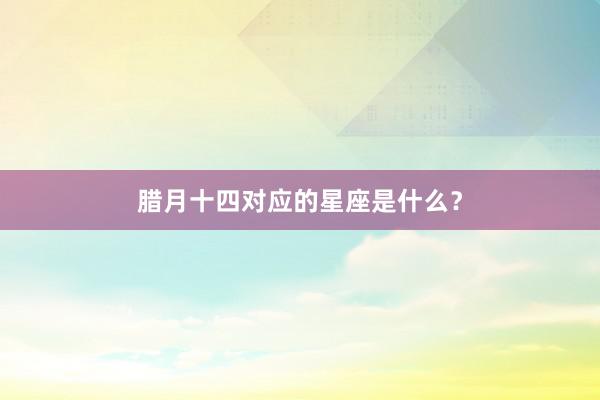 腊月十四对应的星座是什么？