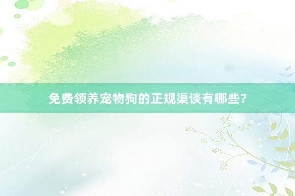 免费领养宠物狗的正规渠谈有哪些？